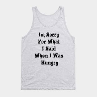 Im Sorry For What I Said When I Was Hungry Tank Top